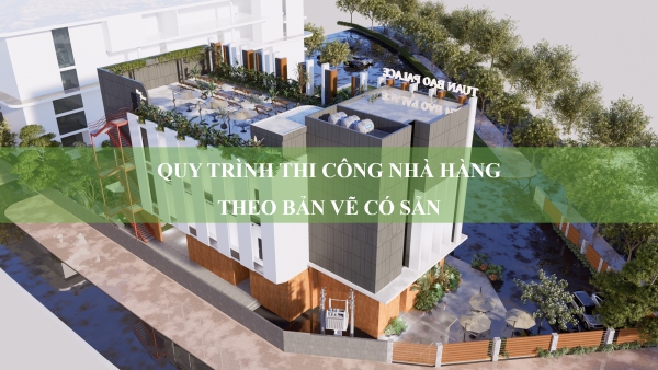 Quy trình thi công nhà hàng theo bản vẽ có sẵn: Các bước chi tiết từ A - Z